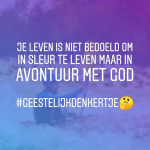 Je leven is niet bedoeld om in sleur te leven, maar in avontuur met God