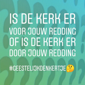 Is de kerk er voor jouw redding of is de kerk er door jouw redding